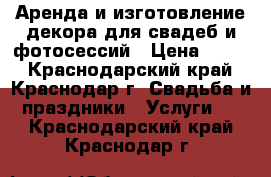 Аренда и изготовление декора для свадеб и фотосессий › Цена ­ 500 - Краснодарский край, Краснодар г. Свадьба и праздники » Услуги   . Краснодарский край,Краснодар г.